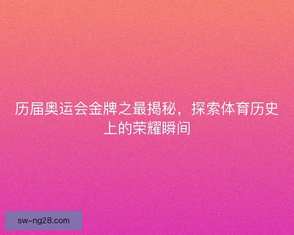 历届奥运会金牌之最揭秘，探索体育历史上的荣耀瞬间